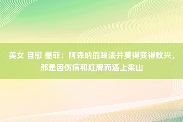 美女 自慰 墨菲：阿森纳的踢法并莫得变得败兴，那是因伤病和红牌而逼上梁山