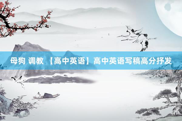 母狗 调教 【高中英语】高中英语写稿高分抒发