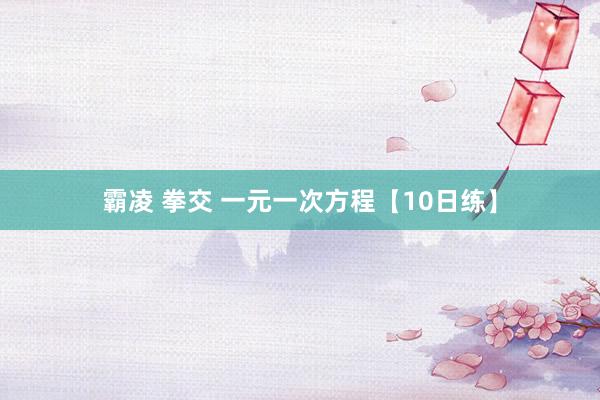 霸凌 拳交 一元一次方程【10日练】