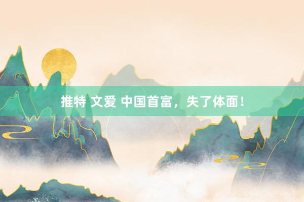 推特 文爱 中国首富，失了体面！