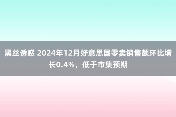 黑丝诱惑 2024年12月好意思国零卖销售额环比增长0.4%，低于市集预期