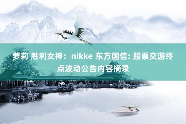 萝莉 胜利女神：nikke 东方国信: 股票交游终点波动公告内容摘录