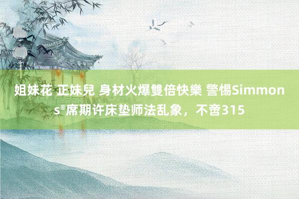 姐妹花 正妹兒 身材火爆雙倍快樂 警惕Simmons®席期许床垫师法乱象，不啻315