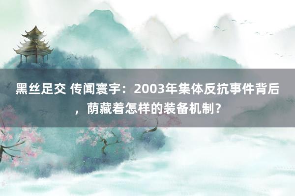 黑丝足交 传闻寰宇：2003年集体反抗事件背后，荫藏着怎样的装备机制？