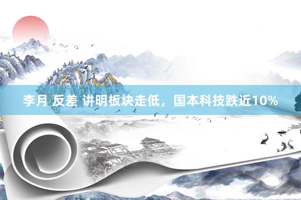 李月 反差 讲明板块走低，国本科技跌近10%