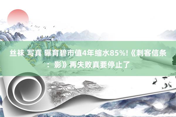 丝袜 写真 曝育碧市值4年缩水85%!《刺客信条：影》再失败真要停止了