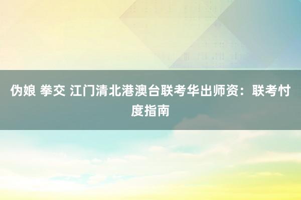伪娘 拳交 江门清北港澳台联考华出师资：联考忖度指南