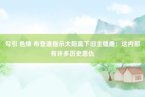 勾引 色情 布登道指示太阳赢下旧主雄鹿：这内部有许多历史恩仇