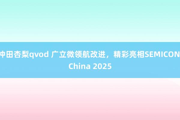 冲田杏梨qvod 广立微领航改进，精彩亮相SEMICON China 2025