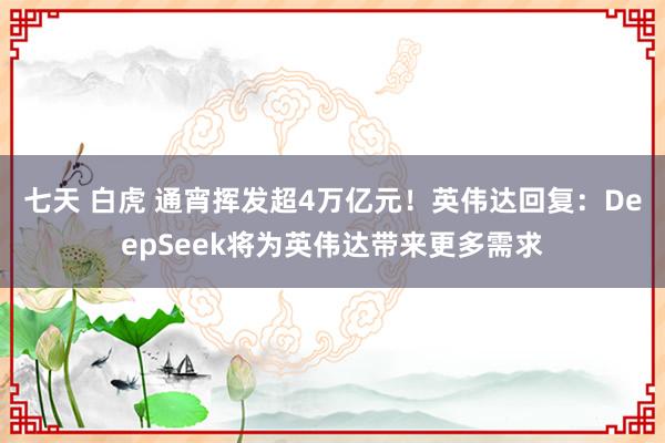七天 白虎 通宵挥发超4万亿元！英伟达回复：DeepSeek将为英伟达带来更多需求