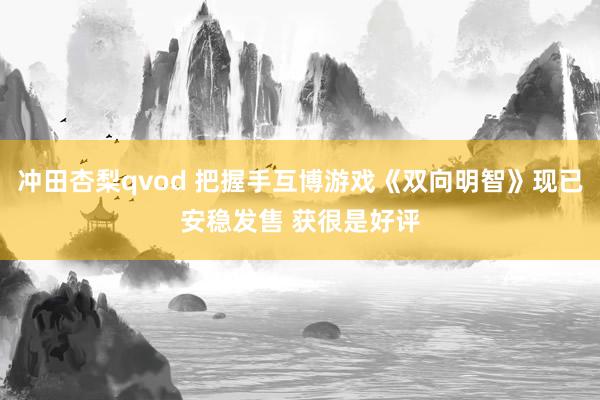 冲田杏梨qvod 把握手互博游戏《双向明智》现已安稳发售 获很是好评
