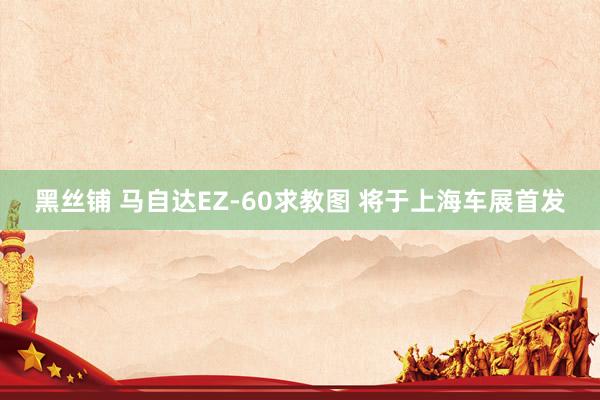 黑丝铺 马自达EZ-60求教图 将于上海车展首发