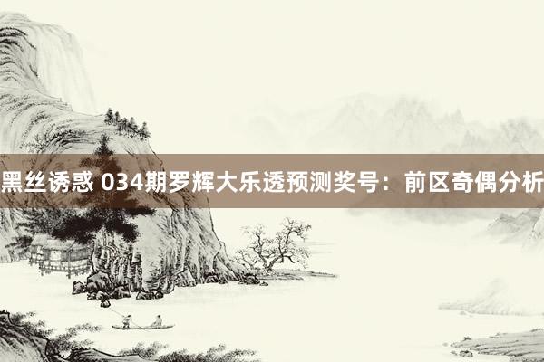 黑丝诱惑 034期罗辉大乐透预测奖号：前区奇偶分析