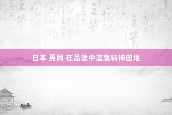 日本 男同 在品读中造就精神田地