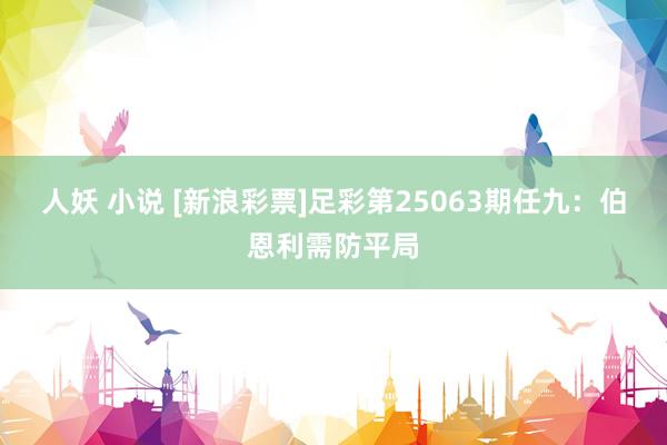 人妖 小说 [新浪彩票]足彩第25063期任九：伯恩利需防平局